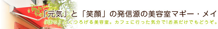 「元気」と「笑顔」の発信源の熊本の美容室マギー・メイ。カット・カラーは当サロンで。「ほっ」とくつろげる美容室です。カフェに行った気分で！お茶だけでもどうぞ