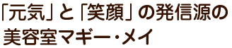 元気と笑顔の発信源の美容室マギーメイ